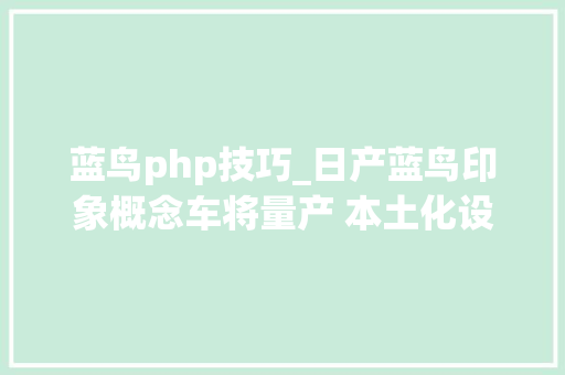 蓝鸟php技巧_日产蓝鸟印象概念车将量产 本土化设计