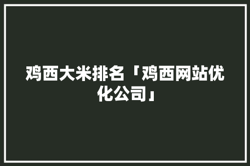 鸡西大米排名「鸡西网站优化公司」