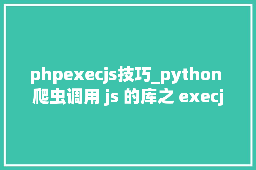 phpexecjs技巧_python 爬虫调用 js 的库之 execjs