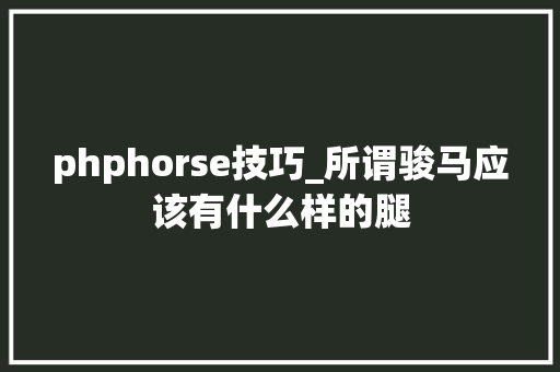 phphorse技巧_所谓骏马应该有什么样的腿