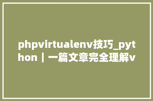 phpvirtualenv技巧_python｜一篇文章完全理解virtualenv