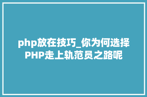 php放在技巧_你为何选择PHP走上轨范员之路呢