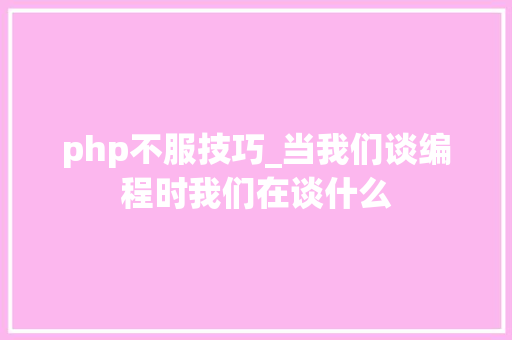 php不服技巧_当我们谈编程时我们在谈什么