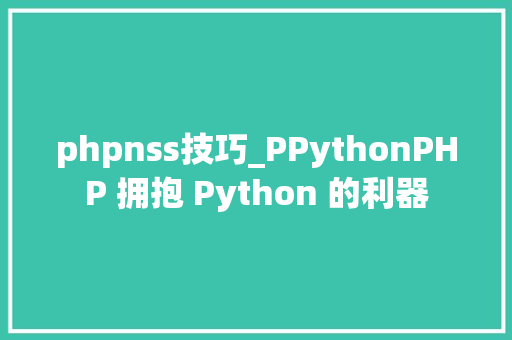 phpnss技巧_PPythonPHP 拥抱 Python 的利器