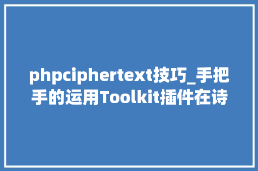 phpciphertext技巧_手把手的运用Toolkit插件在诗情画意中完成AI诗朗诵