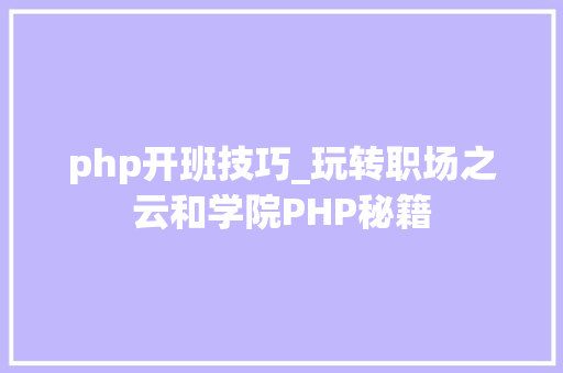 php开班技巧_玩转职场之云和学院PHP秘籍