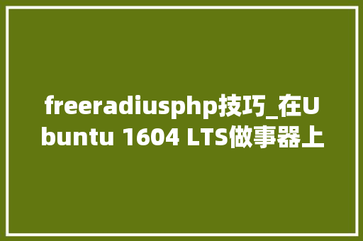 freeradiusphp技巧_在Ubuntu 1604 LTS做事器上安装FreeRADIUS和Daloradius的方法
