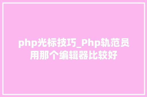 php光标技巧_Php轨范员用那个编辑器比较好