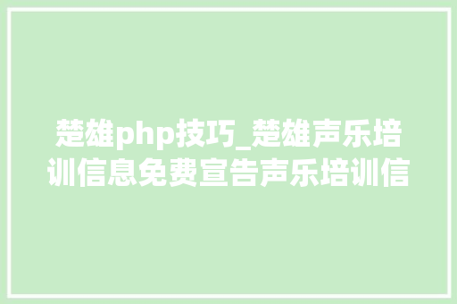 楚雄php技巧_楚雄声乐培训信息免费宣告声乐培训信息