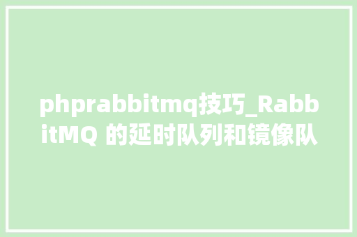 phprabbitmq技巧_RabbitMQ 的延时队列和镜像队列事理与实战