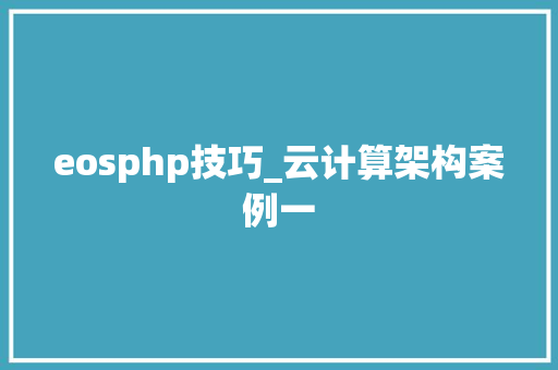 eosphp技巧_云计算架构案例一