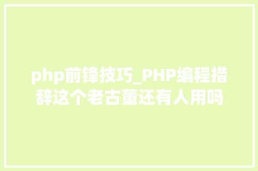 php前锋技巧_PHP编程措辞这个老古董还有人用吗