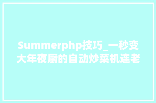 Summerphp技巧_一秒变大年夜厨的自动炒菜机连老外都能做中餐了 生活办法