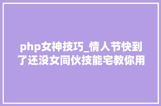php女神技巧_情人节快到了还没女同伙技能宅教你用编程监控心仪女神