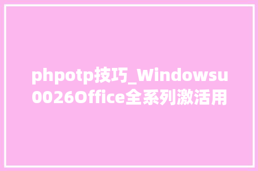 phpotp技巧_Windowsu0026Office全系列激活用它全搞定建议收藏