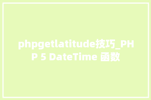 phpgetlatitude技巧_PHP 5 DateTime 函数 phpgetlatitude技巧_PHP 5 DateTime 函数