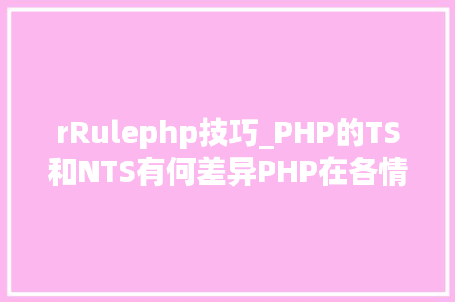 rRulephp技巧_PHP的TS和NTS有何差异PHP在各情形下的伪静态是若何设备的