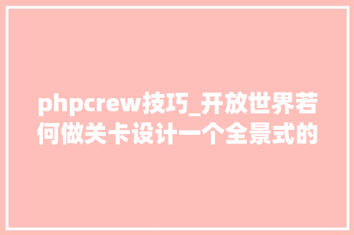 phpcrew技巧_开放世界若何做关卡设计一个全景式的不雅观察下