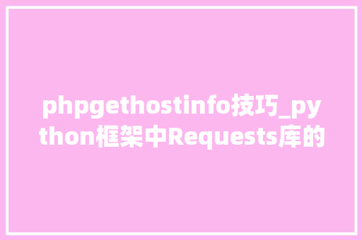 phpgethostinfo技巧_python框架中Requests库的用法