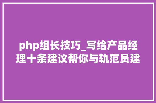 php组长技巧_写给产品经理十条建议帮你与轨范员建立矢志不移的友情