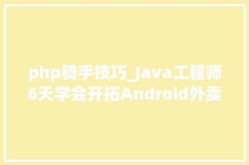 php骑手技巧_Java工程师6天学会开拓Android外卖APP
