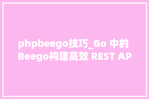 phpbeego技巧_Go 中的 Beego构建高效 REST API
