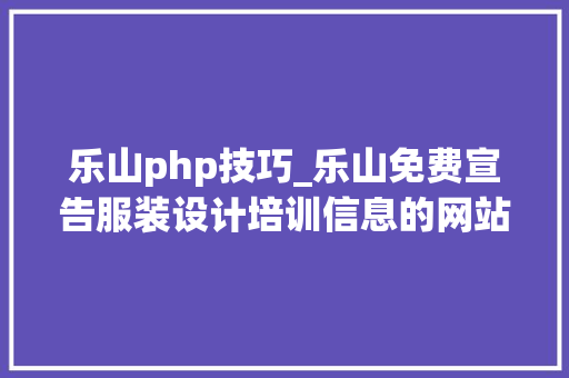 乐山php技巧_乐山免费宣告服装设计培训信息的网站有哪些