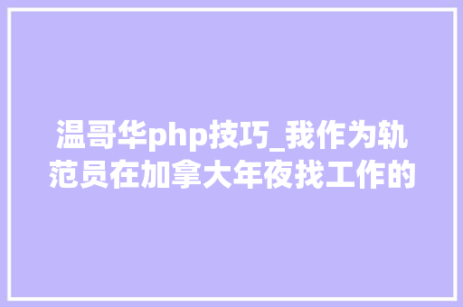 温哥华php技巧_我作为轨范员在加拿大年夜找工作的经验
