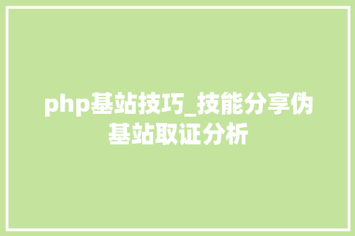 php基站技巧_技能分享伪基站取证分析