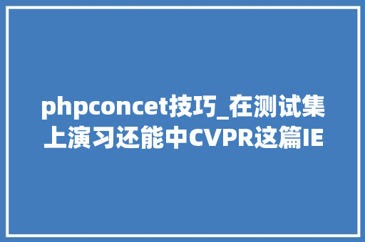 phpconcet技巧_在测试集上演习还能中CVPR这篇IEEE批驳论文是否合理