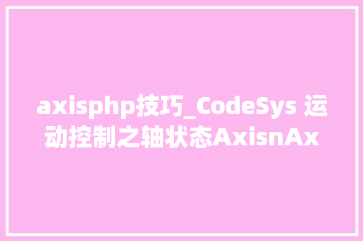 axisphp技巧_CodeSys 运动控制之轴状态AxisnAxisState