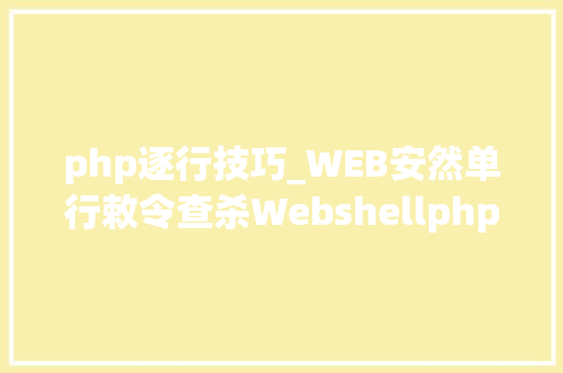 php逐行技巧_WEB安然单行敕令查杀Webshellphp为例