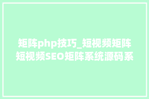 矩阵php技巧_短视频矩阵短视频SEO矩阵系统源码系统搭建
