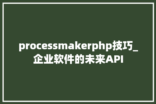 processmakerphp技巧_企业软件的未来API