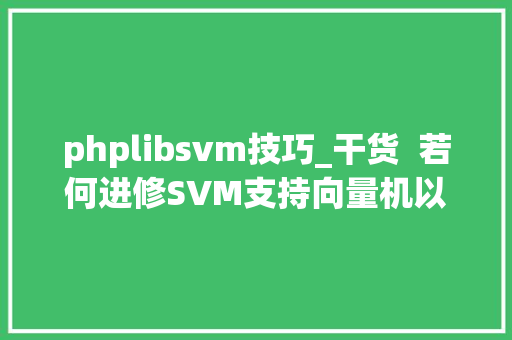 phplibsvm技巧_干货  若何进修SVM支持向量机以及改进实现SVM算法轨范