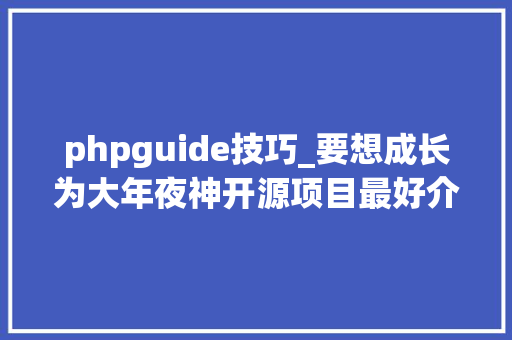phpguide技巧_要想成长为大年夜神开源项目最好介入几个介入PHP手册翻译若何