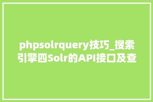 phpsolrquery技巧_搜索引擎四Solr的API接口及查询参数