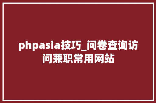 phpasia技巧_问卷查询访问兼职常用网站