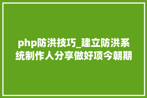 php防洪技巧_建立防洪系统制作人分享做好项今朝期治理的10条经验