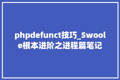 phpdefunct技巧_Swoole根本进阶之进程篇笔记