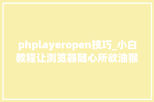 phplayeropen技巧_小白教程让浏览器随心所欲油猴脚本简介与运用心得