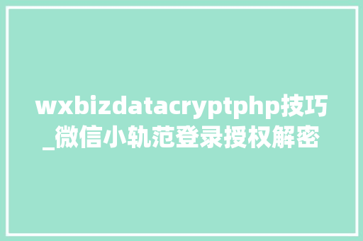 wxbizdatacryptphp技巧_微信小轨范登录授权解密encryptedData