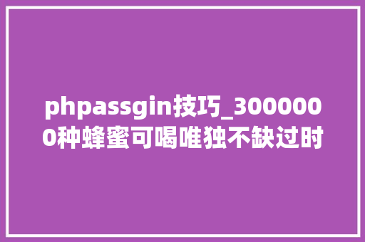 phpassgin技巧_3000000种蜂蜜可喝唯独不缺过时的精确喝蜂蜜的一百种姿势