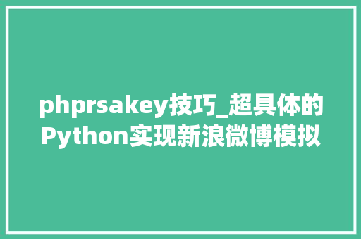 phprsakey技巧_超具体的Python实现新浪微博模拟上岸小白都能懂