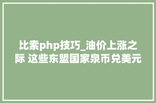 比索php技巧_油价上涨之际 这些东盟国家泉币兑美元也在涨