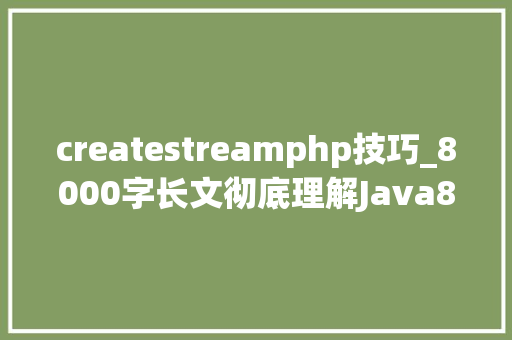createstreamphp技巧_8000字长文彻底理解Java8 Lambda函数式接口Stream用法和事理