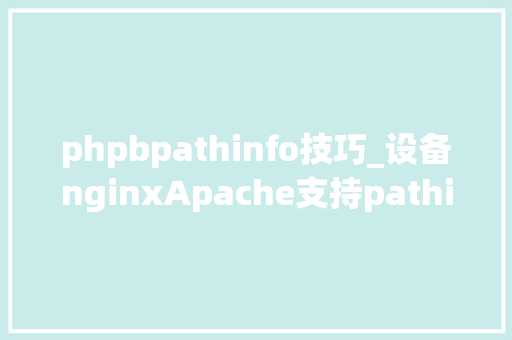 phpbpathinfo技巧_设备nginxApache支持pathinfo模式什么是phpinfo模式