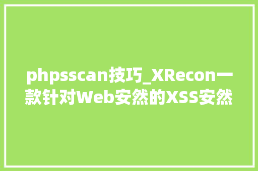 phpsscan技巧_XRecon一款针对Web安然的XSS安然扫描检测对象