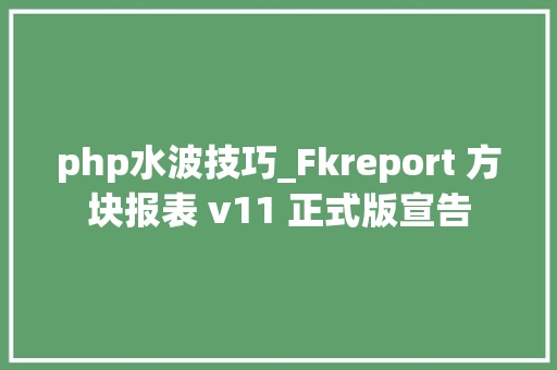 php水波技巧_Fkreport 方块报表 v11 正式版宣告