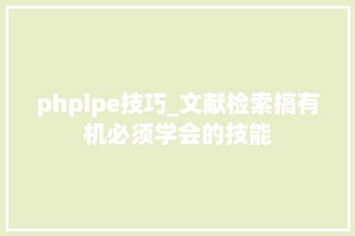 phpipe技巧_文献检索搞有机必须学会的技能